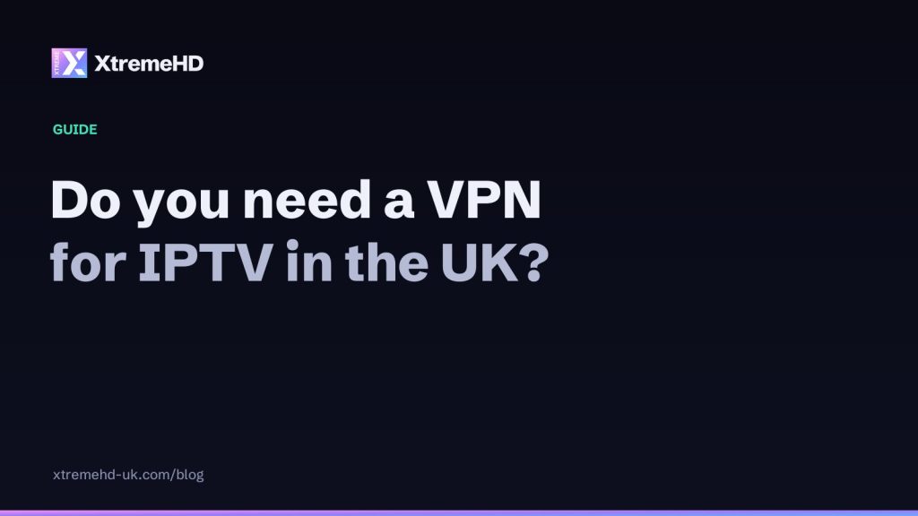 Do you need a VPN for IPTV in the UK? A straight answer